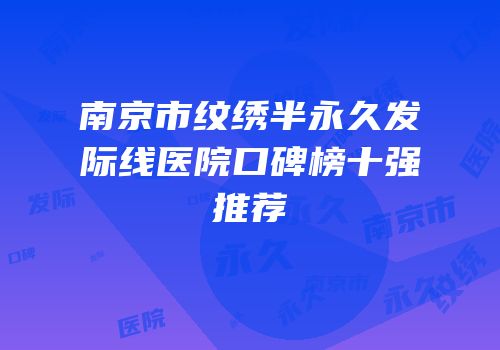 南京市纹绣半永久发际线医院口碑榜十强推荐