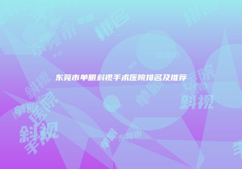 东莞市单眼斜视手术医院排名及推荐