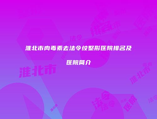 淮北市肉毒素去法令纹整形医院排名及医院简介