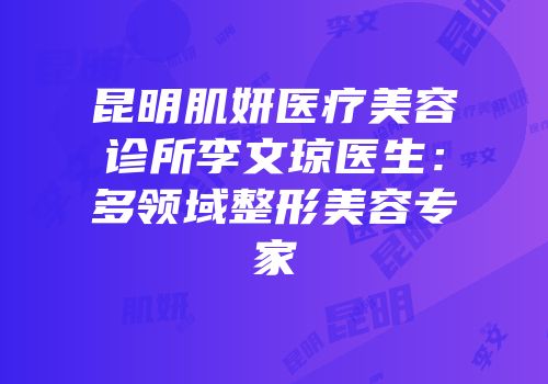 昆明肌妍医疗美容诊所李文琼医生：多领域整形美容专家