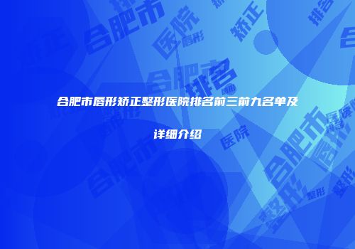 合肥市唇形矫正整形医院排名前三前九名单及详细介绍