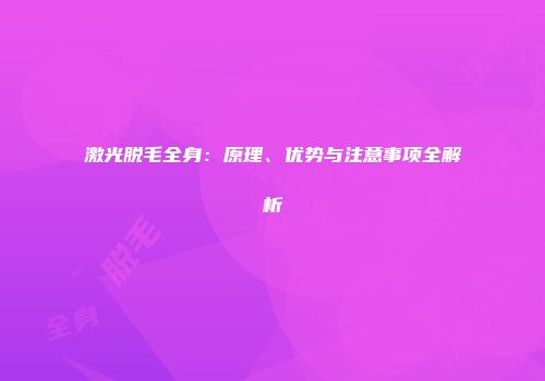 激光脱毛全身：原理、优势与注意事项全解析