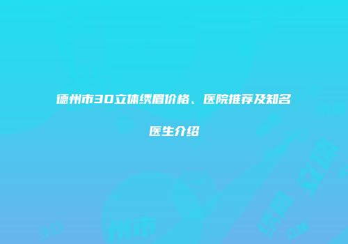 德州市3D立体绣眉价格、医院推荐及知名医生介绍