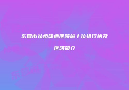 东营市祛痘除疤医院前十位排行榜及医院简介