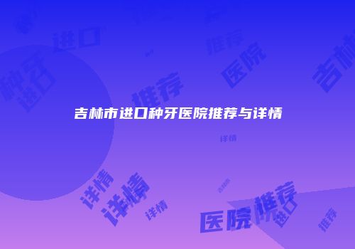 吉林市进口种牙医院推荐与详情