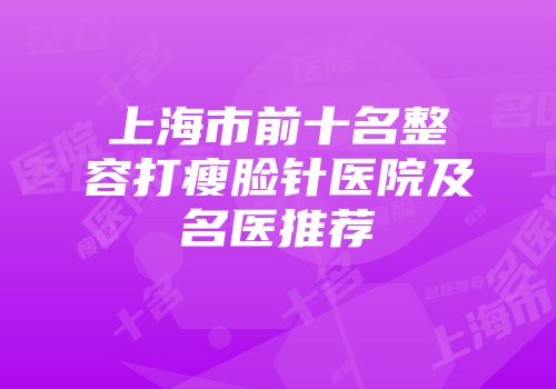 上海市前十名整容打瘦脸针医院及名医推荐