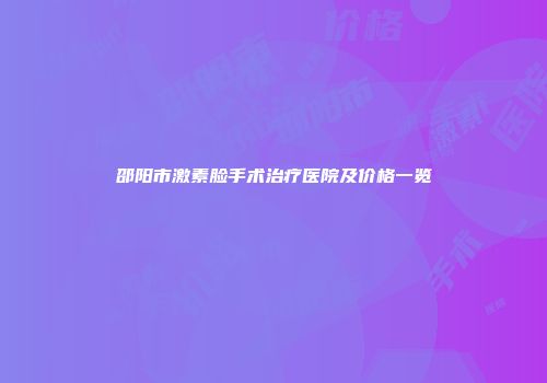 邵阳市激素脸手术治疗医院及价格一览