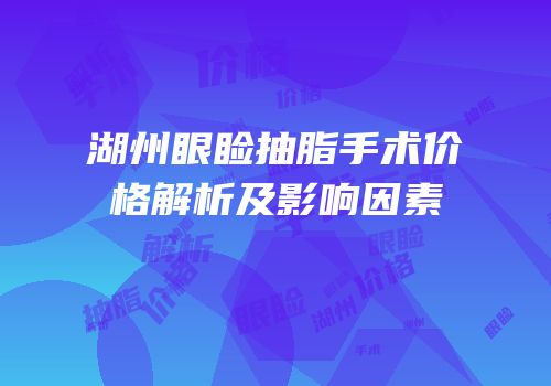 湖州眼睑抽脂手术价格解析及影响因素