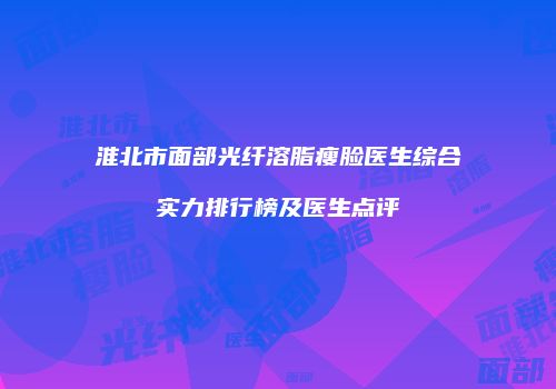 淮北市面部光纤溶脂瘦脸医生综合实力排行榜及医生点评