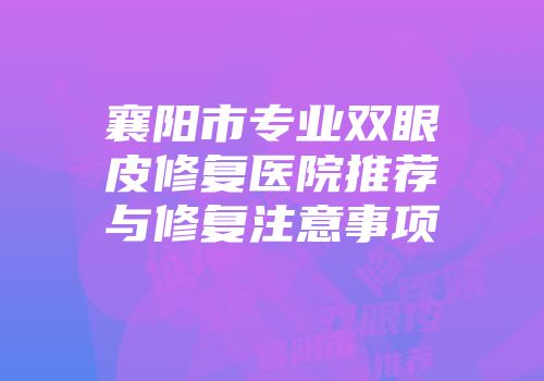 襄阳市专业双眼皮修复医院推荐与修复注意事项