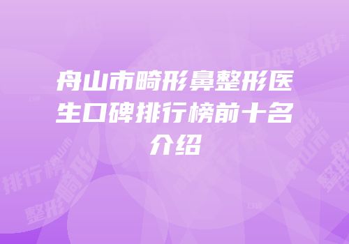 舟山市畸形鼻整形医生口碑排行榜前十名介绍