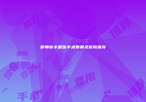 邯郸市丰唇珠手术费用及医院推荐
