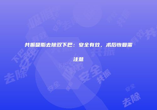 共振吸脂去除双下巴：安全有效，术后恢复需注意