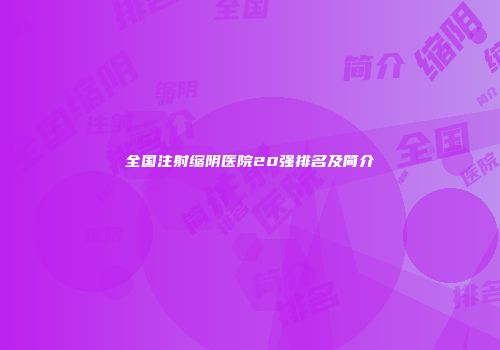 全国注射缩阴医院20强排名及简介