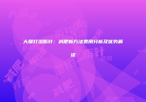 大腿打溶脂针：减肥新方法费用分析及优势解读