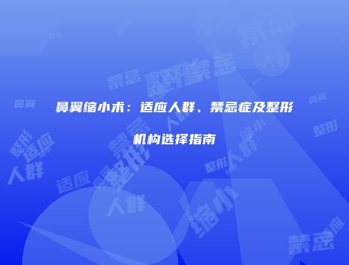鼻翼缩小术：适应人群、禁忌症及整形机构选择指南