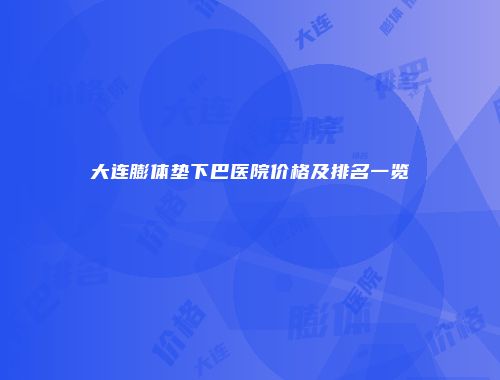 大连膨体垫下巴医院价格及排名一览