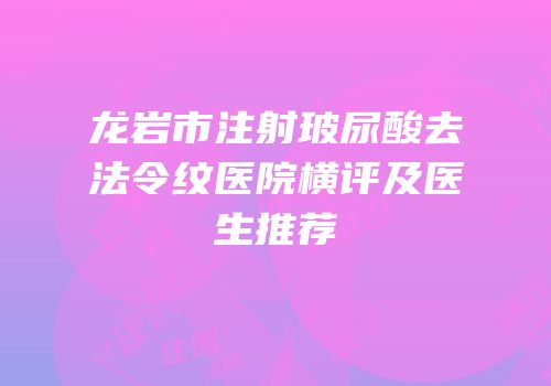 龙岩市注射玻尿酸去法令纹医院横评及医生推荐