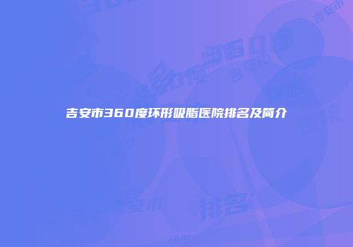 吉安市360度环形吸脂医院排名及简介