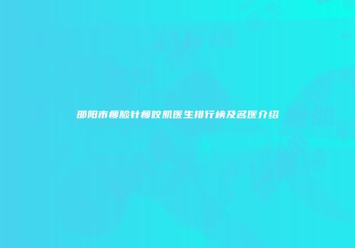 邵阳市瘦脸针瘦咬肌医生排行榜及名医介绍