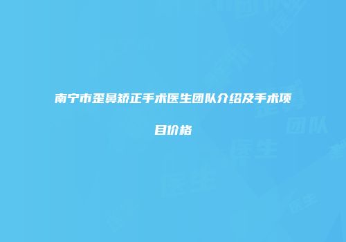 南宁市歪鼻矫正手术医生团队介绍及手术项目价格