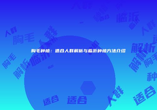 胸毛种植：适合人群解析与临沂种植方法介绍