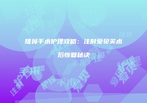隆鼻手术护理攻略：注射爱贝芙术后恢复秘诀