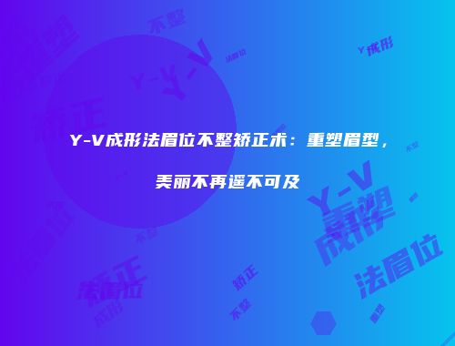 Y-V成形法眉位不整矫正术：重塑眉型，美丽不再遥不可及
