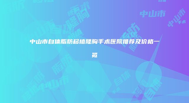 中山市自体脂肪移植隆胸手术医院推荐及价格一览