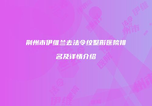 荆州市伊维兰去法令纹整形医院排名及详情介绍