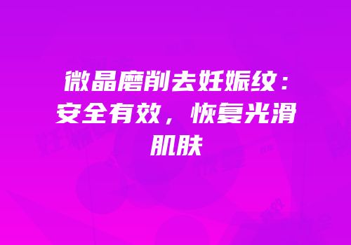 微晶磨削去妊娠纹：安全有效，恢复光滑肌肤