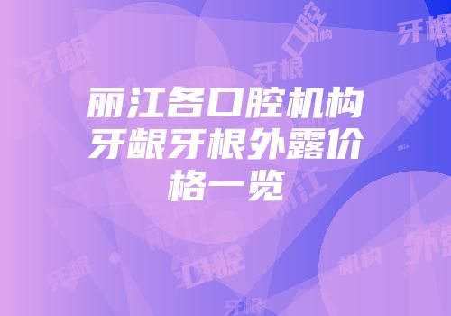 丽江各口腔机构牙龈牙根外露价格一览