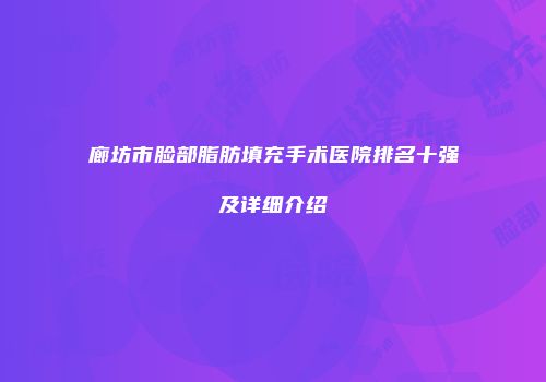 廊坊市脸部脂肪填充手术医院排名十强及详细介绍