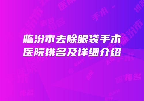 临汾市去除眼袋手术医院排名及详细介绍