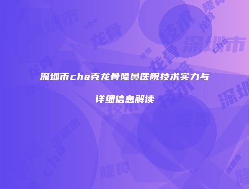 深圳市cha克龙骨隆鼻医院技术实力与详细信息解读