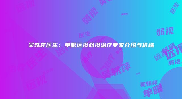 吴轶萍医生：单眼远视弱视治疗专家介绍与价格