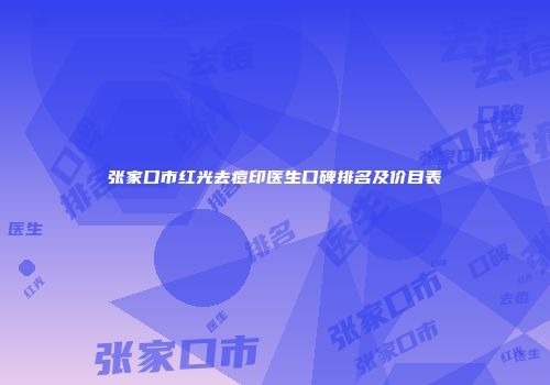 张家口市红光去痘印医生口碑排名及价目表