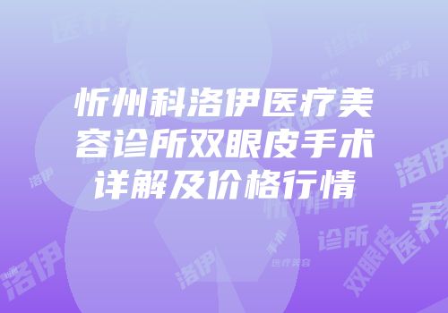忻州科洛伊医疗美容诊所双眼皮手术详解及价格行情