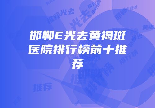 邯郸E光去黄褐斑医院排行榜前十推荐