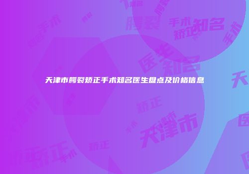 天津市腭裂矫正手术知名医生盘点及价格信息