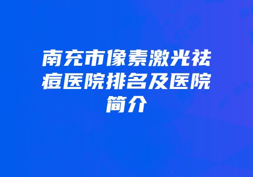 南充市像素激光祛痘医院排名及医院简介
