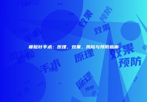 瘦脸针手术：原理、效果、风险与预防指南