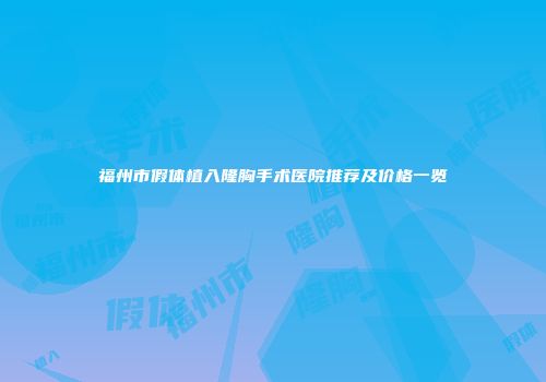 福州市假体植入隆胸手术医院推荐及价格一览
