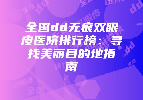 全国dd无痕双眼皮医院排行榜：寻找美丽目的地指南