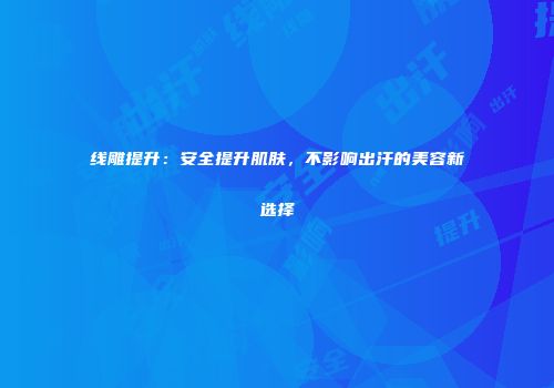 线雕提升：安全提升肌肤，不影响出汗的美容新选择