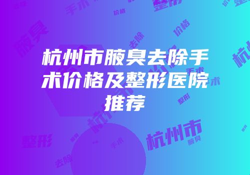 杭州市腋臭去除手术价格及整形医院推荐