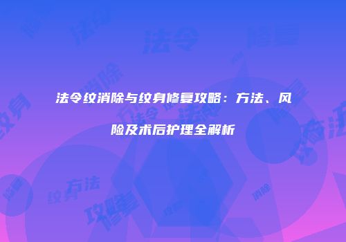 法令纹消除与纹身修复攻略：方法、风险及术后护理全解析