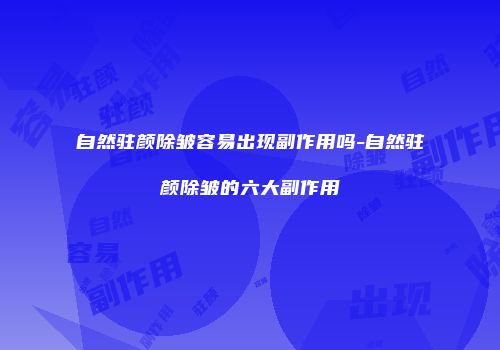 自然驻颜除皱容易出现副作用吗-自然驻颜除皱的六大副作用
