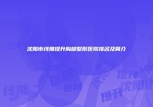 沈阳市线雕提升胸部整形医院排名及简介