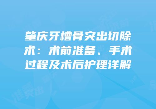 肇庆牙槽骨突出切除术：术前准备、手术过程及术后护理详解